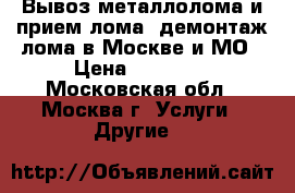 Вывоз металлолома и прием лома, демонтаж лома в Москве и МО › Цена ­ 12 000 - Московская обл., Москва г. Услуги » Другие   